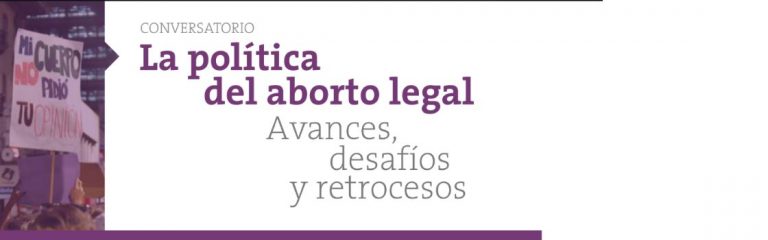 «La política del aborto legal. Avances, desafíos y retrocesos»